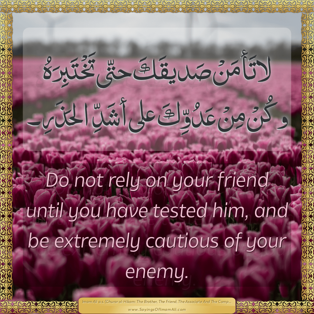 Do not rely on your friend until you have tested him, and be extremely...